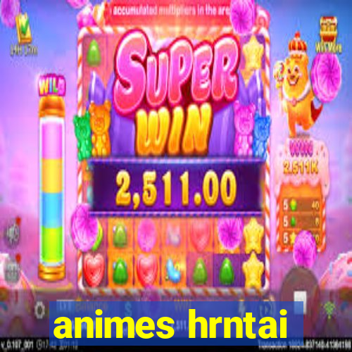 animes hrntai